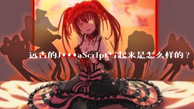 远古的J***aScript写起来是怎么样的?