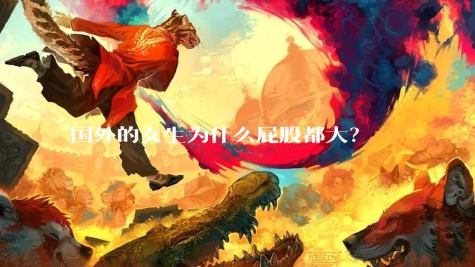 国外的女生为什么屁股都大？