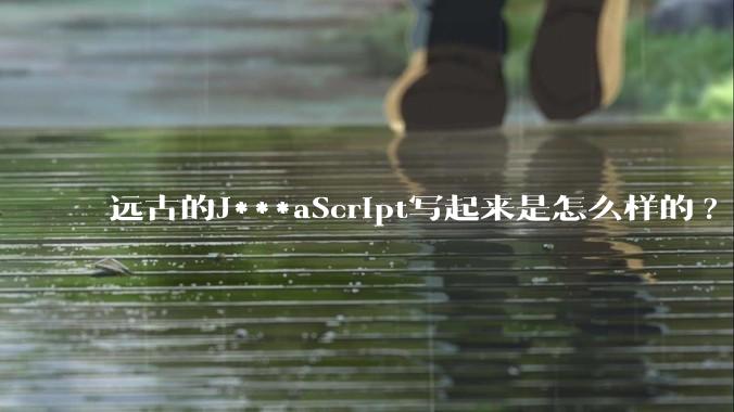 远古的J***aScript写起来是怎么样的?