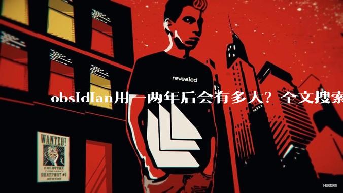 obsidian用一两年后会有多大？全文搜索还快吗？