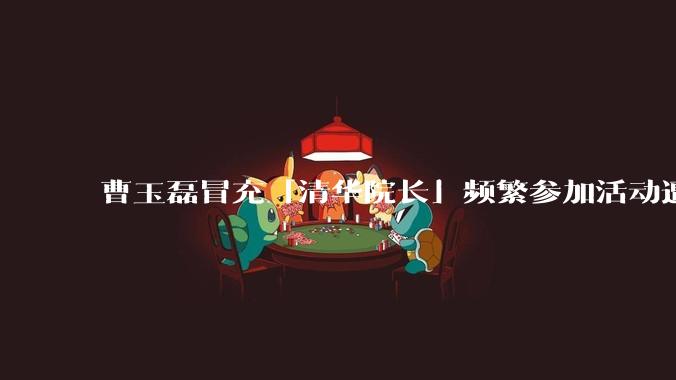 曹玉磊冒充「清华院长」频繁参加活动遭官方打***，他为何能堂而皇之以***身份开展活动？其将受到哪些处罚？