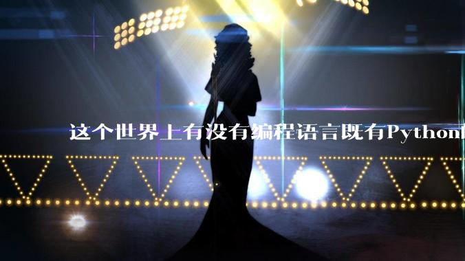 这个世界上有没有编程语言既有Python的开发效率，又有C/C++/Rust的性能？