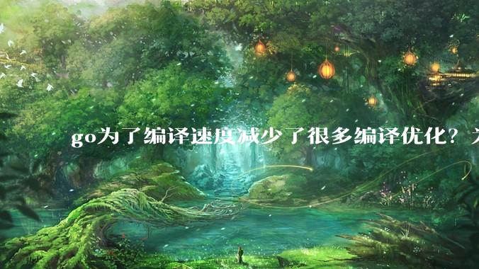 go为了编译速度减少了很多编译优化？为什么不能提供优化编译模式来提升运行效率？是太懒还是另有隐情？