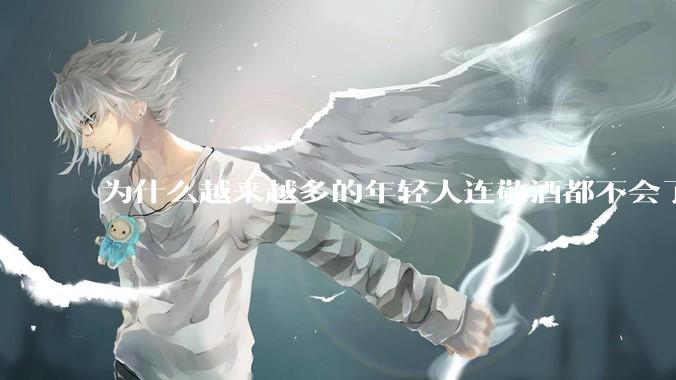 为什么越来越多的年轻人连敬酒都不会了？