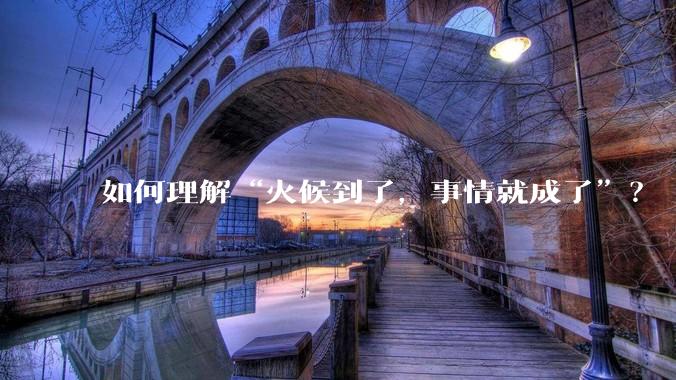 如何理解“火候到了，事情就成了”？