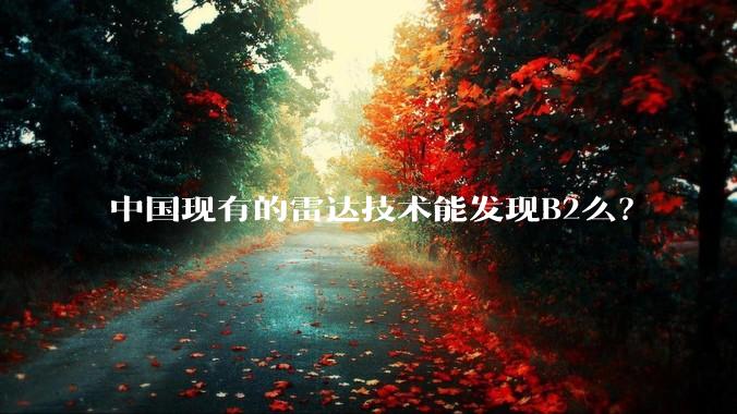 中国现有的雷达技术能发现B2么？