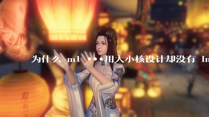 为什么 m1 ***用大小核设计却没有 intel 的问题？