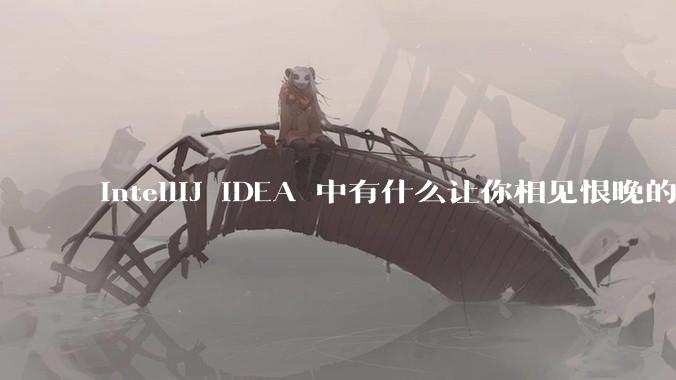 IntelliJ IDEA 中有什么让你相见恨晚的技巧？