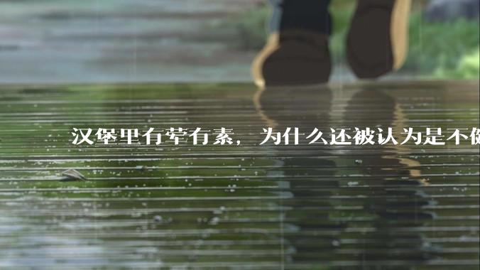 汉堡里有荤有素，为什么还被认为是不健康的？