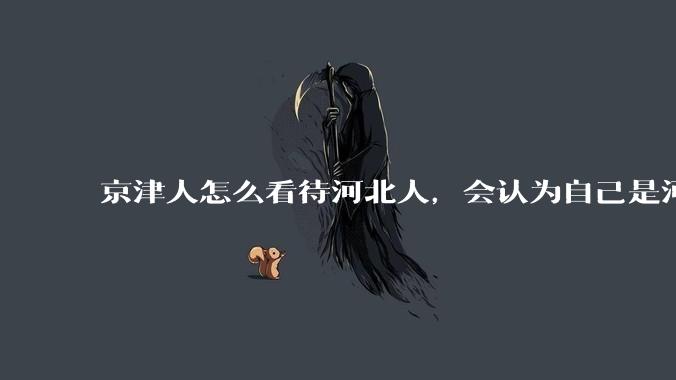 京津人怎么看待河北人，会认为自己是河北人吗?