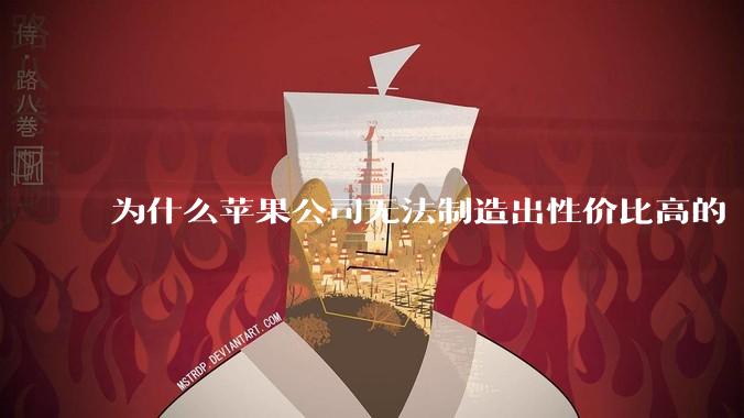 为什么苹果公司无法制造出性价比高的 Mac 电脑？