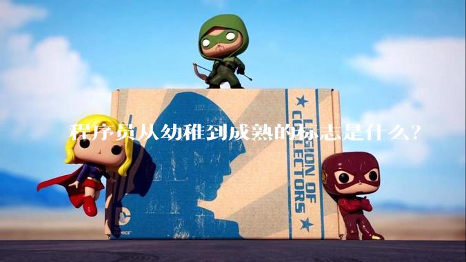 程序员从幼稚到成熟的标志是什么？