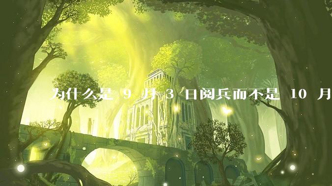 为什么是 9 月 3 日阅兵而不是 10 月 1 日国庆阅兵？