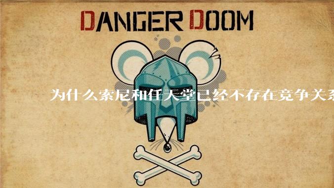 为什么索尼和任天堂已经不存在竞争关系，两家关系却还这么差？