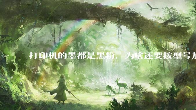 打印机的墨都是黑粉，为啥还要按型号加墨呢？