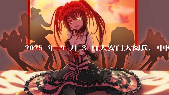 2025 年 9 月 3 日天安门大阅兵，中国将对外释放出什么信号？