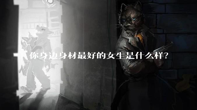 你身边身材最好的女生是什么样？
