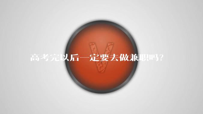 高考完以后一定要去做兼职吗？