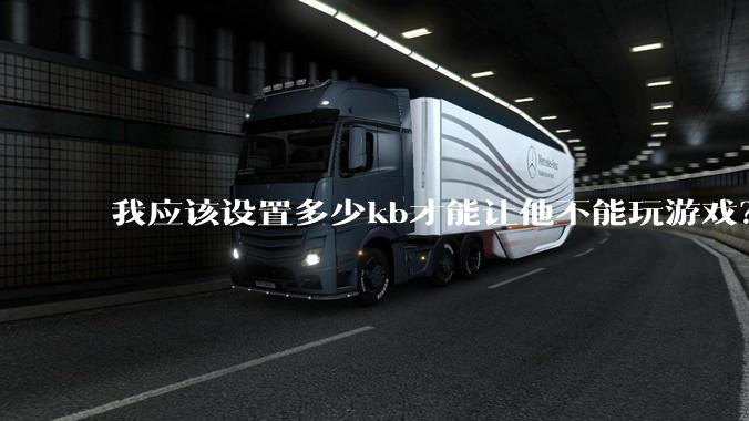 我应该设置多少kb才能让他不能玩游戏？
