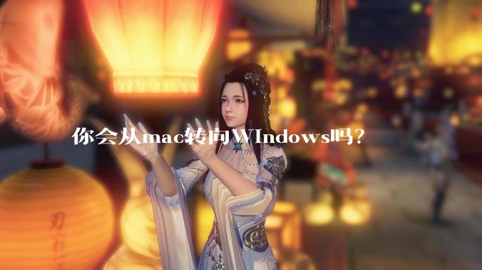 你会从mac转向Windows吗？