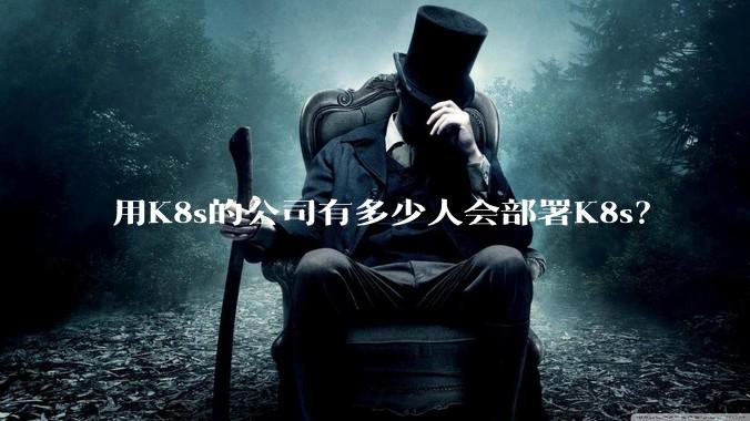 用K8s的公司有多少人会部署K8s？
