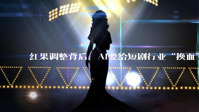 红果调整背后，AI要给短剧行业“换血”？_保底_剧本_平台