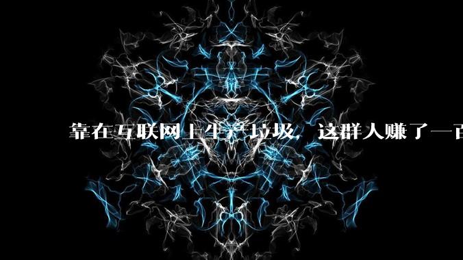靠在互联网上生产垃圾，这群人赚了一百多万。_内容_Demand_信息