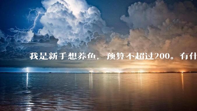我是新手想养鱼，预算不超过200。有什么好的建议或者禁忌吗。？