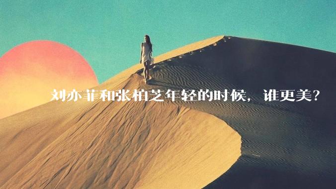 刘亦菲和张柏芝年轻的时候，谁更美？