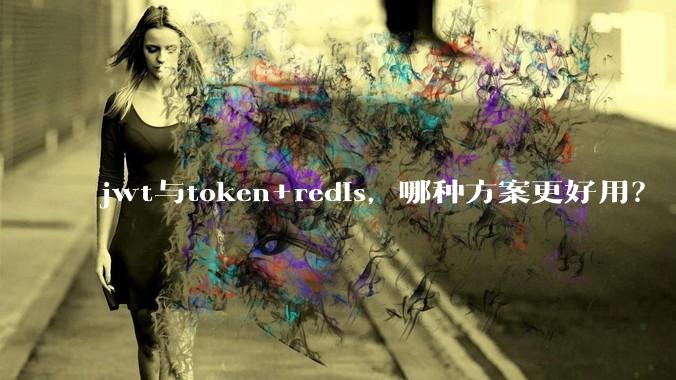 jwt与token+redis，哪种方案更好用？