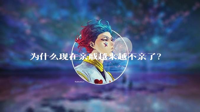 为什么现在亲戚越来越不亲了？