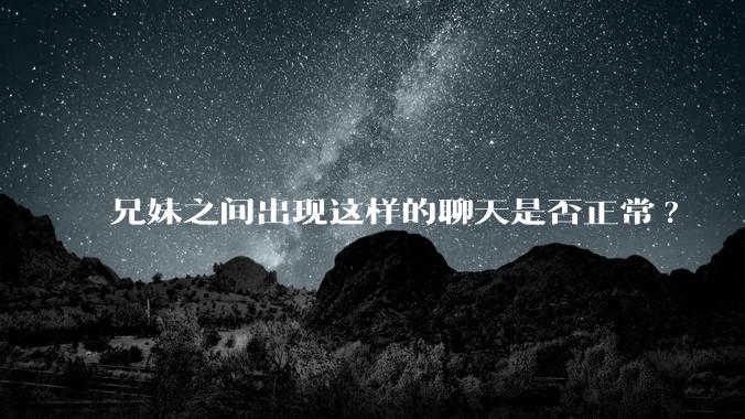 兄妹之间出现这样的聊天是否正常?