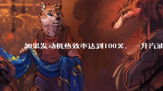 如果发动机热效率达到100%，一升汽油大概可以让汽车行驶多少公里？