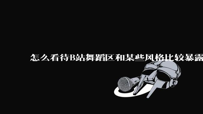 怎么看待B站舞蹈区和某些风格比较暴露的up？