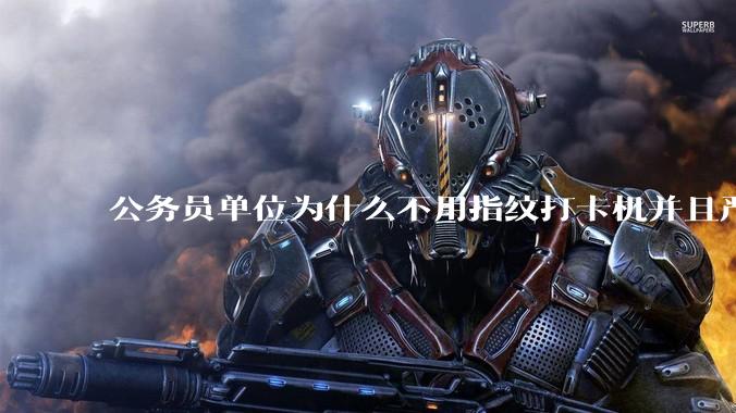 公务员单位为什么不用指纹打卡机并且严格考勤制度？