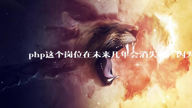 php这个岗位在未来几年会消失吗，因为刚从事php有点焦虑?
