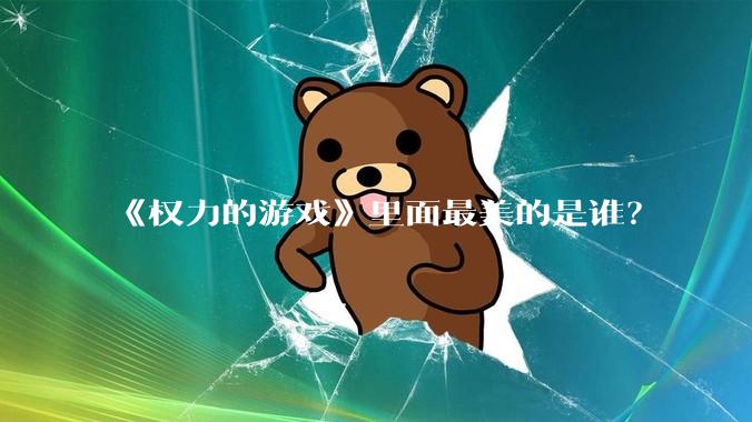 《权力的游戏》里面最美的是谁？