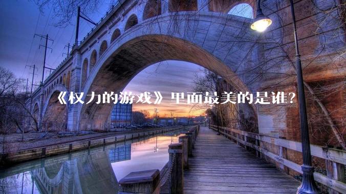《权力的游戏》里面最美的是谁？