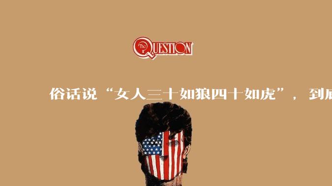 俗话说“女人三十如狼四十如虎”，到底是不是真的？?
