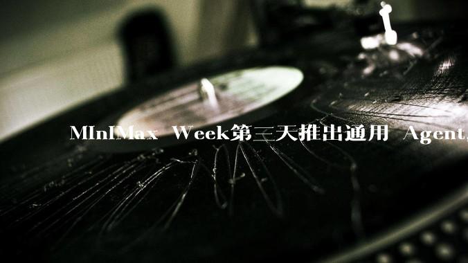 MiniMax Week第三天推出通用 Agent，体验如何？对行业会带来哪些影响？