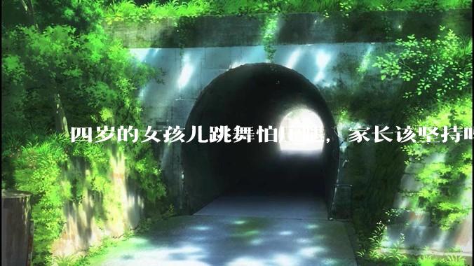 四岁的女孩儿跳舞怕压腿，家长该坚持吗？