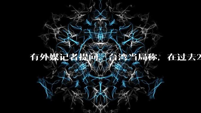 有外媒记者提问，台湾当局称，在过去24小时内，46架解放军战机飞越台湾。有何最新消息吗？