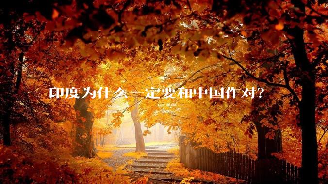 印度为什么一定要和中国作对？