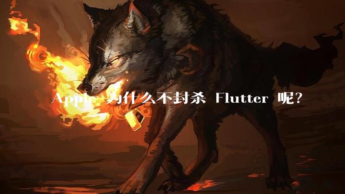 Apple 为什么不封杀 Flutter 呢？
