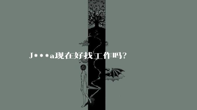 J***a现在好找工作吗？