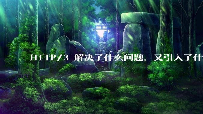 HTTP/3 解决了什么问题，又引入了什么新问题？
