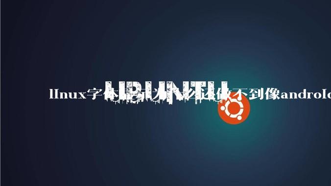 linux字体显示为什么还做不到像android一样清晰？