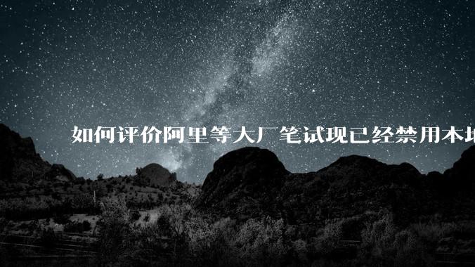 如何评价阿里等大厂笔试现已经禁用本地IDE？