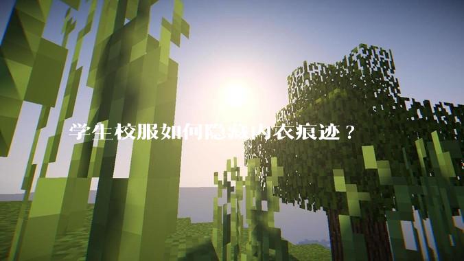 学生校服如何隐藏内衣痕迹?