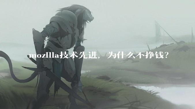 mozilla技术先进，为什么不挣钱？